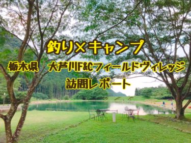 釣りキャンプができる栃木県鹿沼市の大芦川F&Cフィールドヴィレッジ訪問レポート