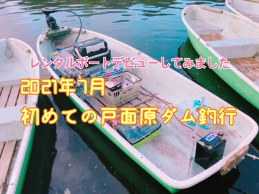 【初訪問】初夏の戸面原ダムで初めてのマイレンタルボート釣行（with カケヅカさん）